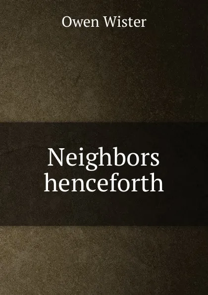 Обложка книги Neighbors henceforth, Owen Wister