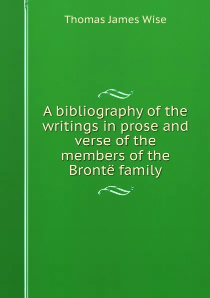 Обложка книги A bibliography of the writings in prose and verse of the members of the Bronte family, Thomas James Wise