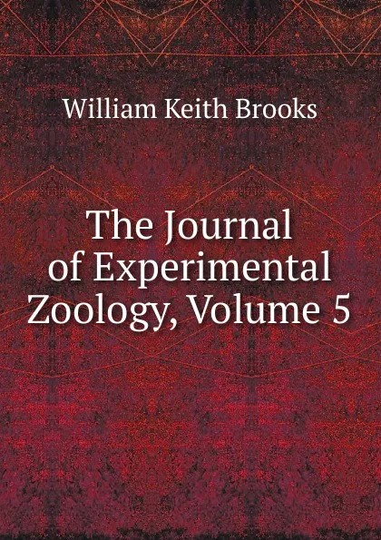 Обложка книги The Journal of Experimental Zoology, Volume 5, William Keith Brooks