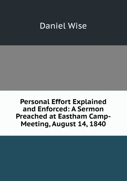 Обложка книги Personal Effort Explained and Enforced: A Sermon Preached at Eastham Camp-Meeting, August 14, 1840, Daniel Wise