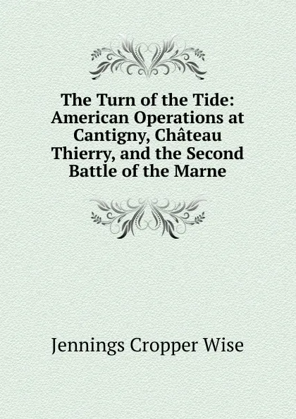 Обложка книги The Turn of the Tide: American Operations at Cantigny, Chateau Thierry, and the Second Battle of the Marne, Jennings Cropper Wise