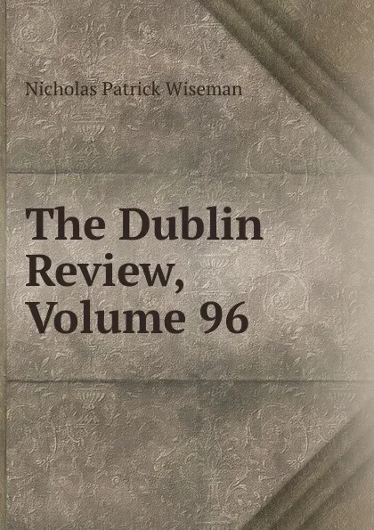 Обложка книги The Dublin Review, Volume 96, Nicholas Patrick Wiseman