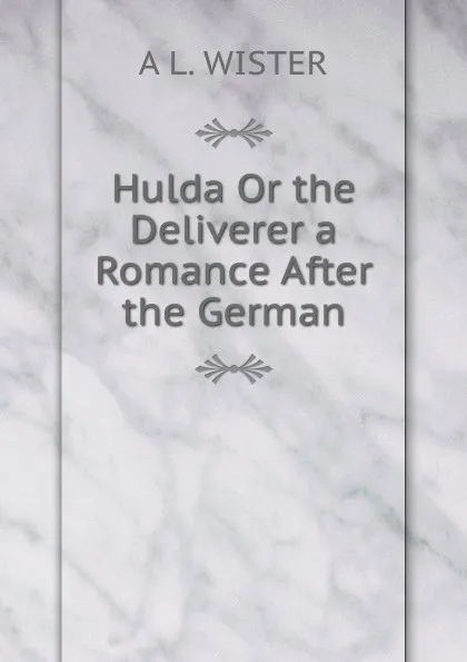 Обложка книги Hulda Or the Deliverer a Romance After the German, A L. WISTER