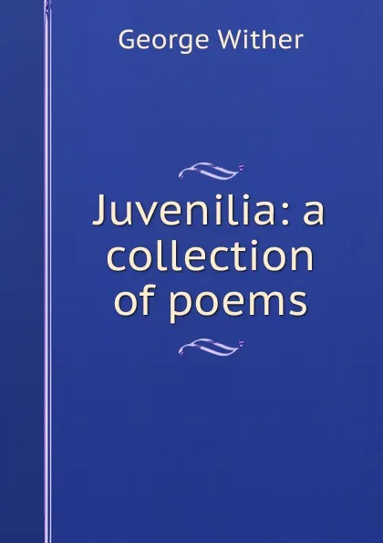 Обложка книги Juvenilia: a collection of poems, George Wither