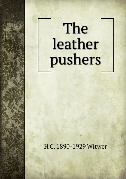 Обложка книги The leather pushers, H C. 1890-1929 Witwer