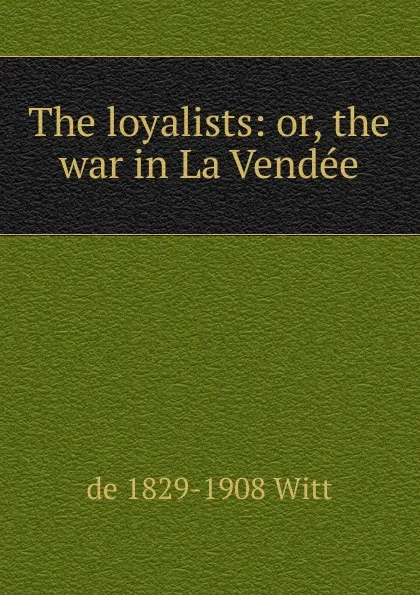 Обложка книги The loyalists: or, the war in La Vendee, de 1829-1908 Witt