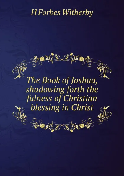 Обложка книги The Book of Joshua, shadowing forth the fulness of Christian blessing in Christ, H Forbes Witherby