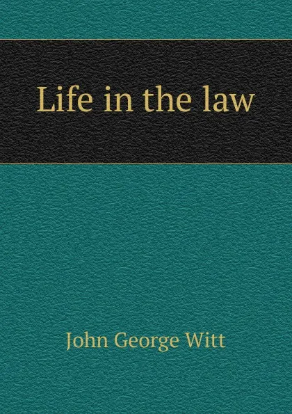 Обложка книги Life in the law, John George Witt