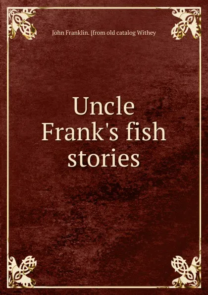 Обложка книги Uncle Frank.s fish stories, John Franklin. [from old catalog Withey