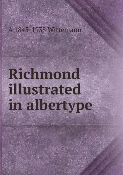 Обложка книги Richmond illustrated in albertype, A 1845-1938 Wittemann