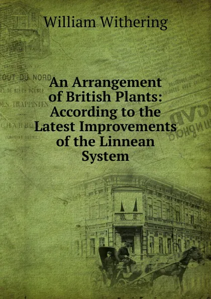 Обложка книги An Arrangement of British Plants: According to the Latest Improvements of the Linnean System, William Withering