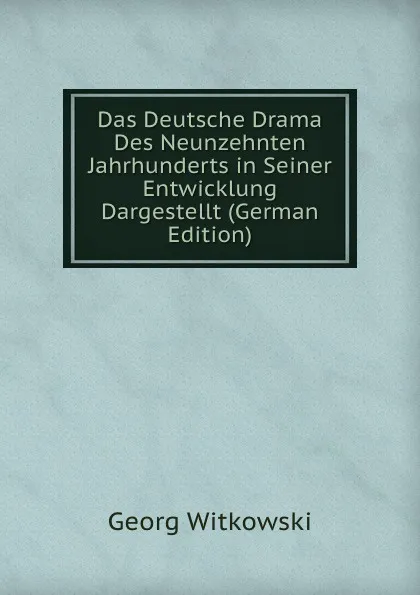 Обложка книги Das Deutsche Drama Des Neunzehnten Jahrhunderts in Seiner Entwicklung Dargestellt (German Edition), Georg Witkowski