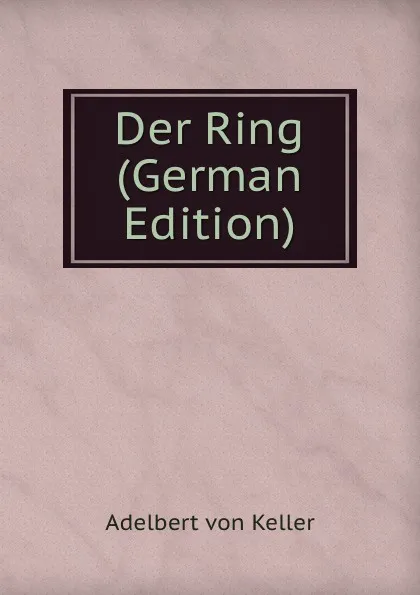 Обложка книги Der Ring (German Edition), Adelbert von Keller