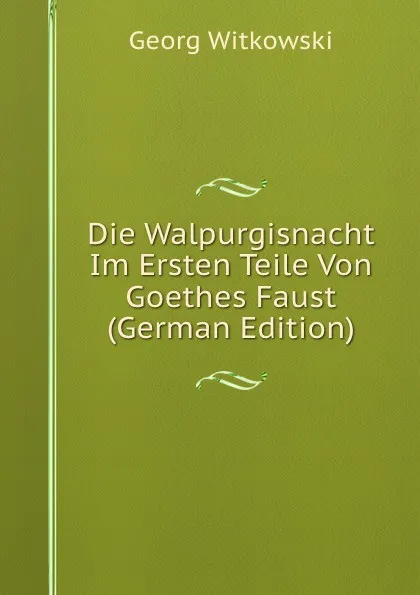 Обложка книги Die Walpurgisnacht Im Ersten Teile Von Goethes Faust (German Edition), Georg Witkowski