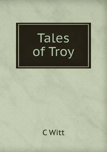 Обложка книги Tales of Troy, C Witt