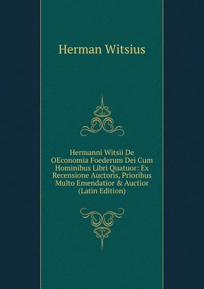 Обложка книги Hermanni Witsii De OEconomia Foederum Dei Cum Hominibus Libri Quatuor: Ex Recensione Auctoris, Prioribus Multo Emendatior . Auctior (Latin Edition), Herman Witsius