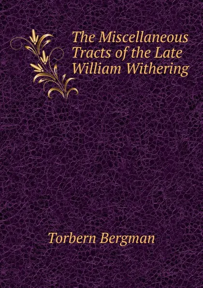 Обложка книги The Miscellaneous Tracts of the Late William Withering, Torbern Bergman