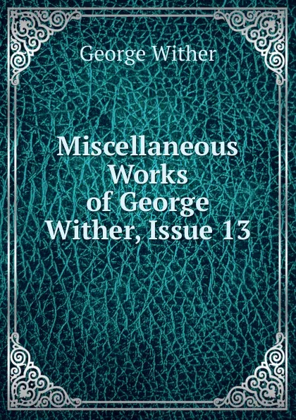 Обложка книги Miscellaneous Works of George Wither, Issue 13, George Wither