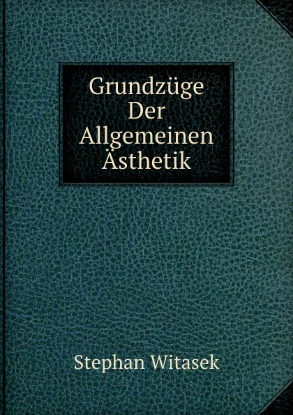 Обложка книги Grundzuge Der Allgemeinen Asthetik, Stephan Witasek