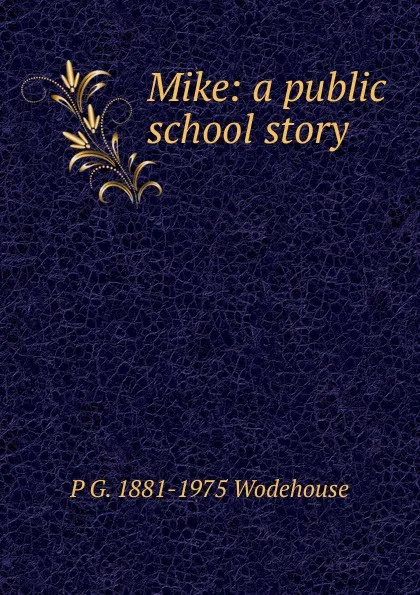 Обложка книги Mike: a public school story, P G. 1881-1975 Wodehouse