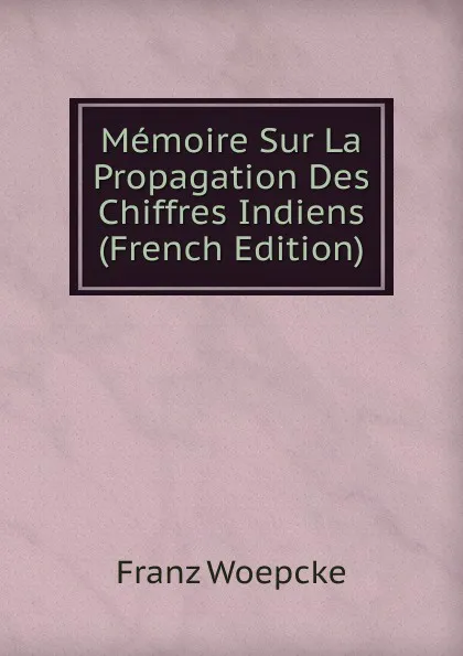 Обложка книги Memoire Sur La Propagation Des Chiffres Indiens (French Edition), Franz Woepcke