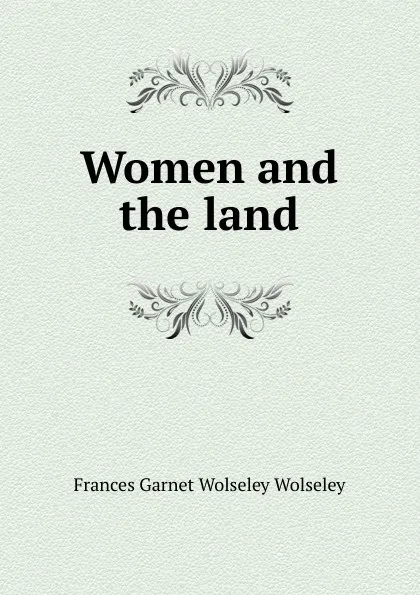 Обложка книги Women and the land, Frances Garnet Wolseley Wolseley