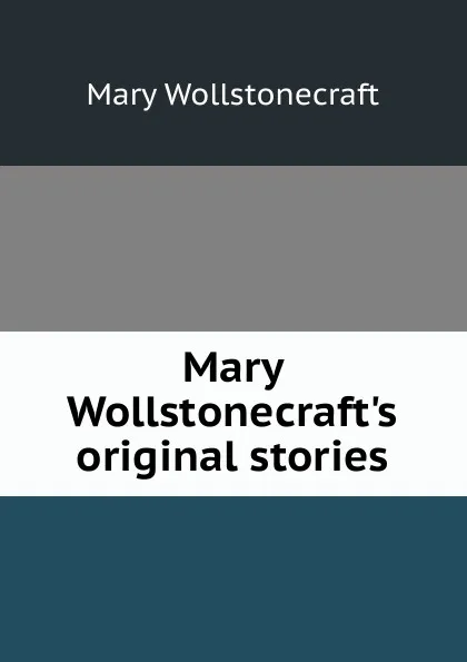 Обложка книги Mary Wollstonecraft.s original stories, Mary Wollstonecraft