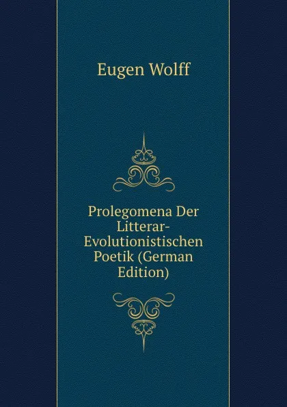 Обложка книги Prolegomena Der Litterar-Evolutionistischen Poetik (German Edition), Eugen Wolff