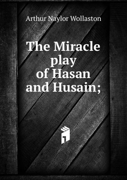 Обложка книги The Miracle play of Hasan and Husain;, Arthur Naylor Wollaston