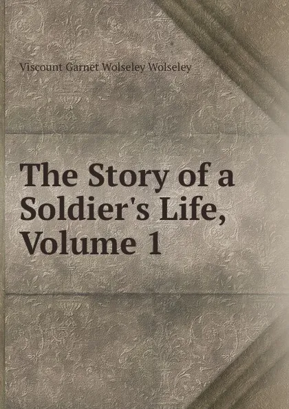 Обложка книги The Story of a Soldier.s Life, Volume 1, Viscount Garnet Wolseley Wolseley