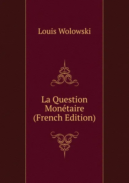 Обложка книги La Question Monetaire (French Edition), Louis Wolowski