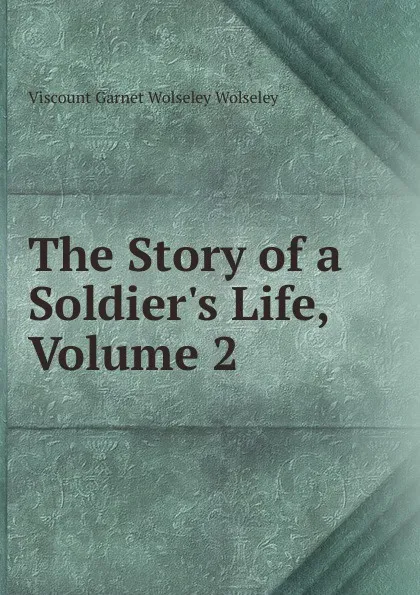 Обложка книги The Story of a Soldier.s Life, Volume 2, Viscount Garnet Wolseley Wolseley