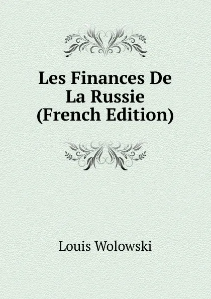 Обложка книги Les Finances De La Russie (French Edition), Louis Wolowski