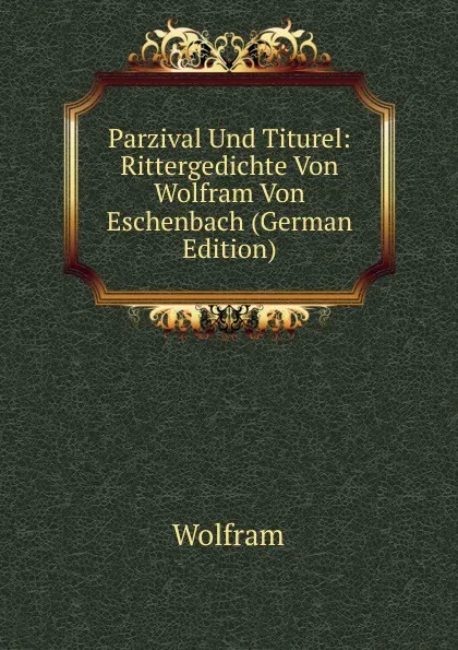 Обложка книги Parzival Und Titurel: Rittergedichte Von Wolfram Von Eschenbach (German Edition), Wolfram