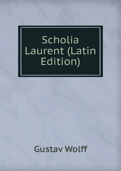 Обложка книги Scholia Laurent (Latin Edition), Gustav Wolff