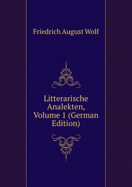 Обложка книги Litterarische Analekten, Volume 1 (German Edition), Friedrich August Wolf