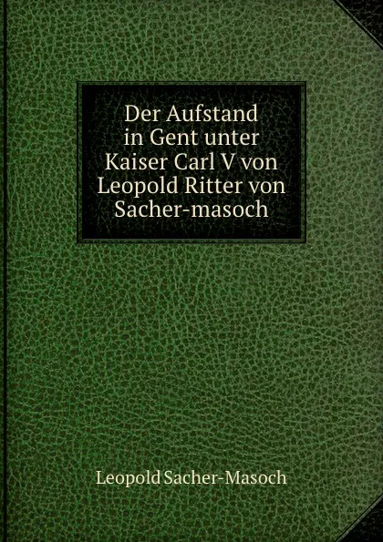 Обложка книги Der Aufstand in Gent unter Kaiser Carl V von Leopold Ritter von Sacher-masoch, Leopold Sacher-Masoch