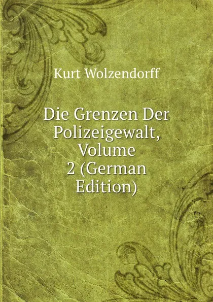 Обложка книги Die Grenzen Der Polizeigewalt, Volume 2 (German Edition), Kurt Wolzendorff