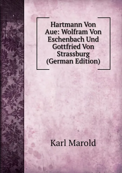 Обложка книги Hartmann Von Aue: Wolfram Von Eschenbach Und Gottfried Von Strassburg (German Edition), Karl Marold