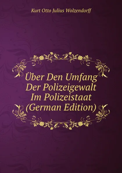 Обложка книги Uber Den Umfang Der Polizeigewalt Im Polizeistaat (German Edition), Kurt Otto Julius Wolzendorff