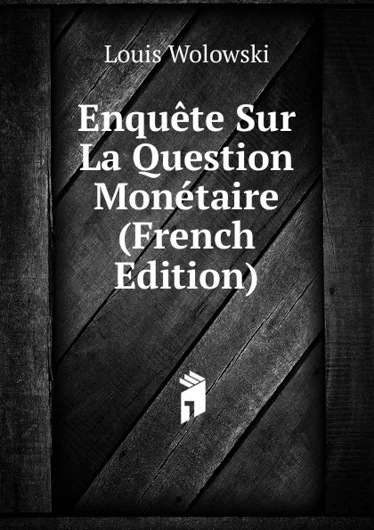 Обложка книги Enquete Sur La Question Monetaire (French Edition), Louis Wolowski