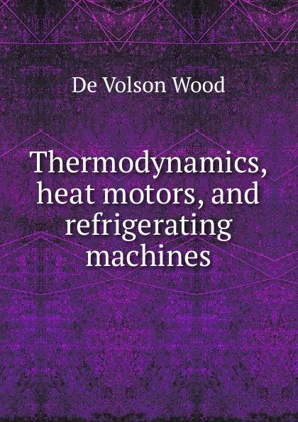 Обложка книги Thermodynamics, heat motors, and refrigerating machines, De Volson Wood