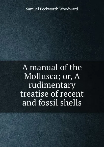 Обложка книги A manual of the Mollusca; or, A rudimentary treatise of recent and fossil shells, Samuel Peckworth Woodward