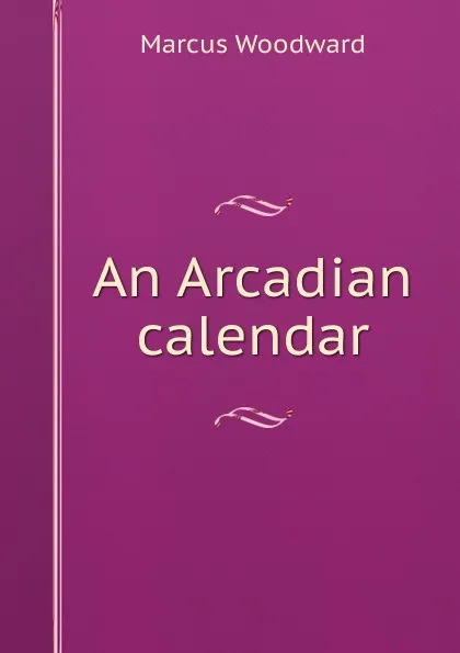 Обложка книги An Arcadian calendar, Marcus Woodward
