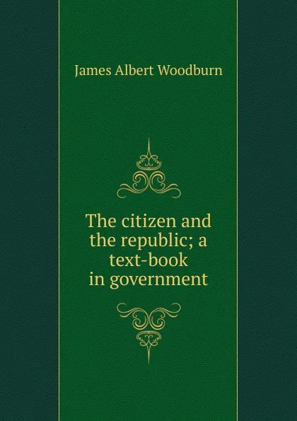 Обложка книги The citizen and the republic; a text-book in government, James Albert Woodburn