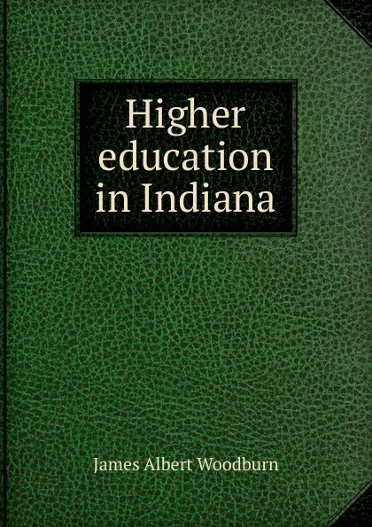 Обложка книги Higher education in Indiana, James Albert Woodburn