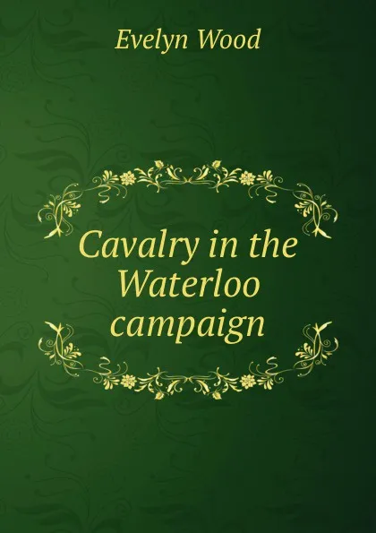 Обложка книги Cavalry in the Waterloo campaign, Evelyn Wood