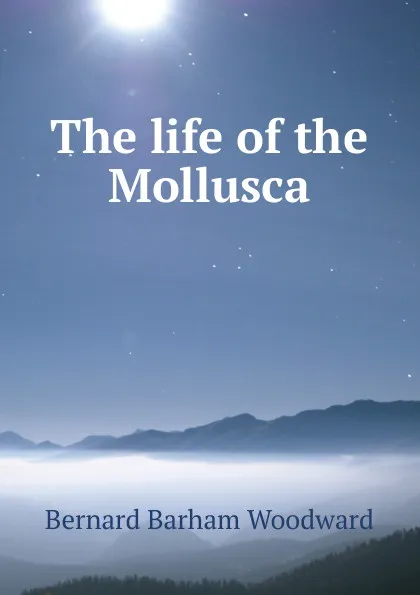 Обложка книги The life of the Mollusca, Bernard Barham Woodward