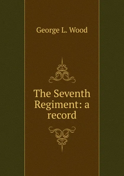 Обложка книги The Seventh Regiment: a record, George L. Wood