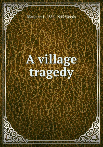 Обложка книги A village tragedy, Margaret L. 1856-1945 Woods